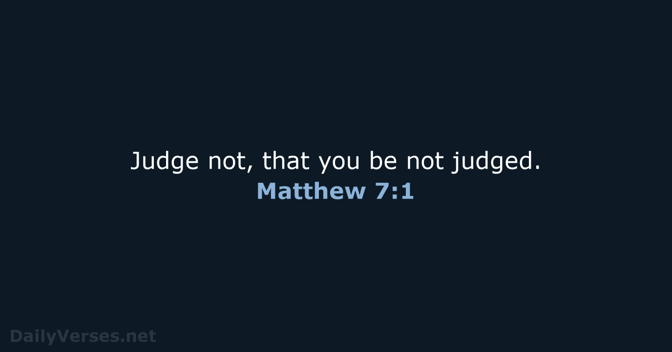 Judge not, that you be not judged. Matthew 7:1
