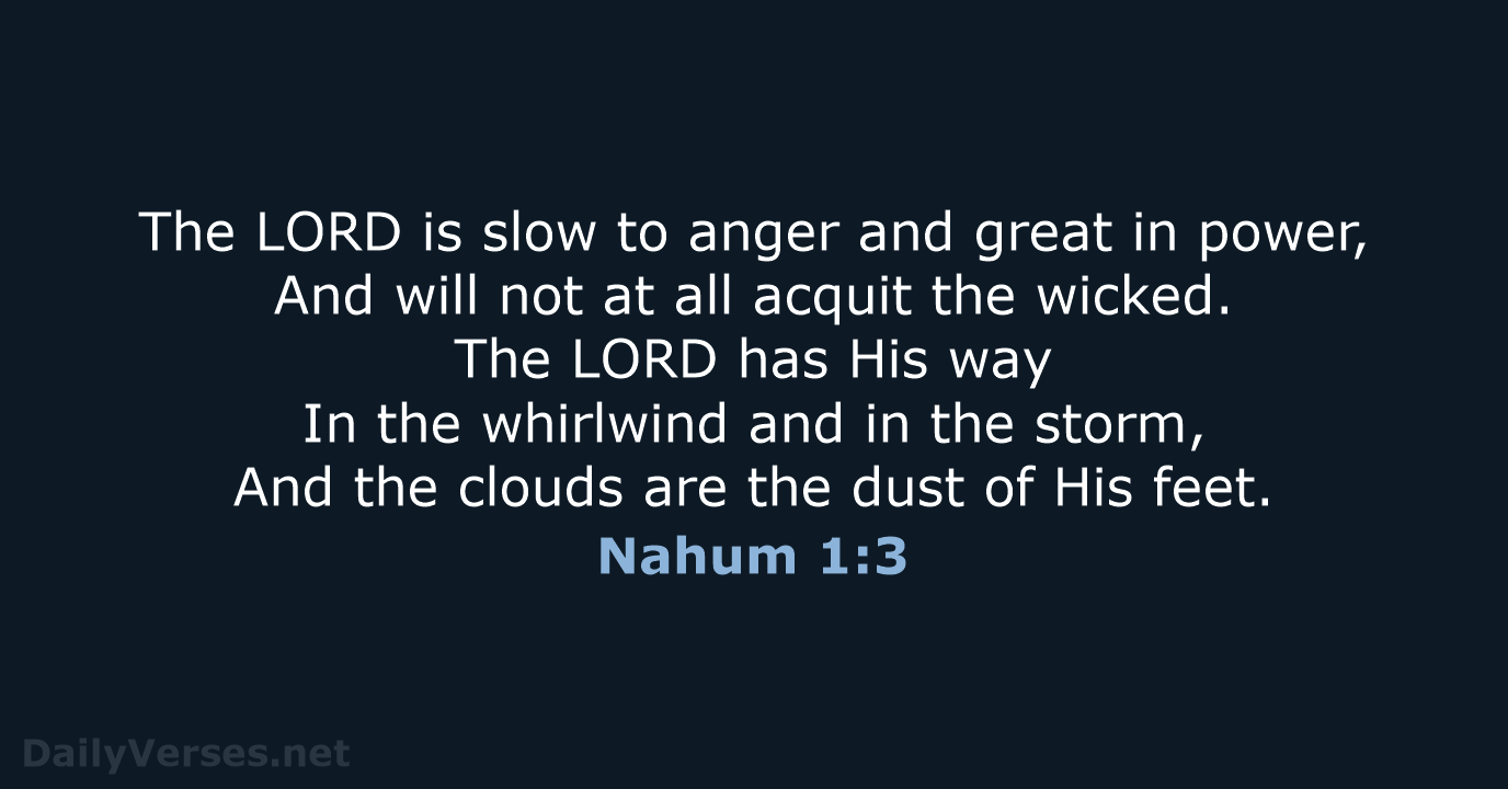 The LORD is slow to anger and great in power, And will… Nahum 1:3