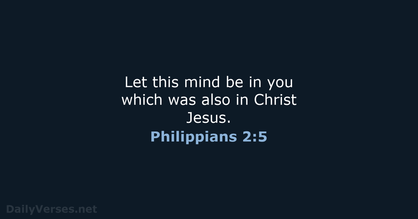 Let this mind be in you which was also in Christ Jesus. Philippians 2:5