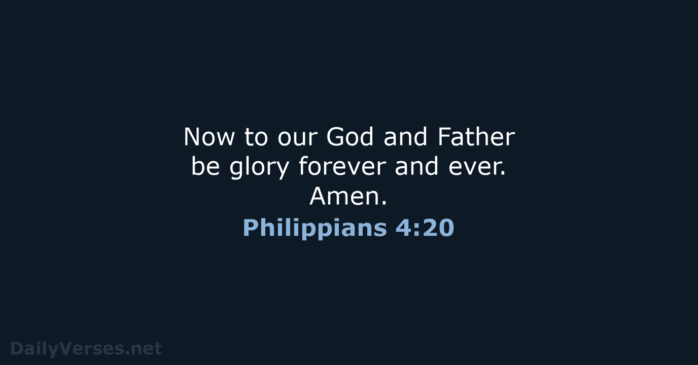 Now to our God and Father be glory forever and ever. Amen. Philippians 4:20