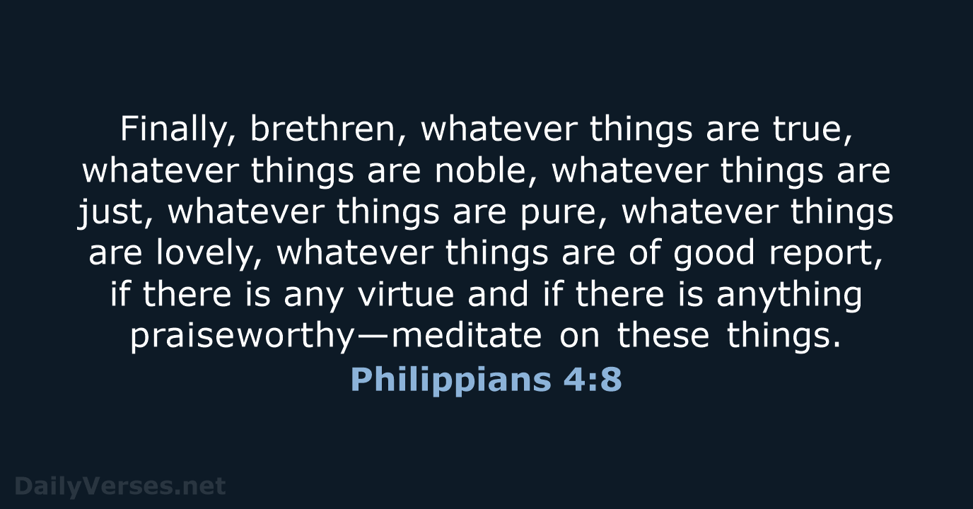 Finally, brethren, whatever things are true, whatever things are noble, whatever things… Philippians 4:8