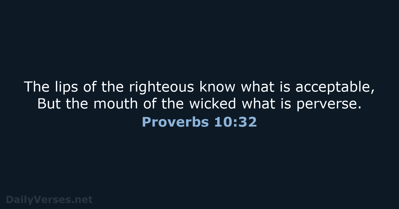 The lips of the righteous know what is acceptable, But the mouth… Proverbs 10:32