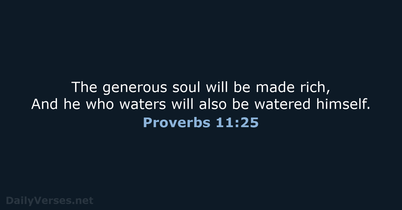 The generous soul will be made rich, And he who waters will… Proverbs 11:25