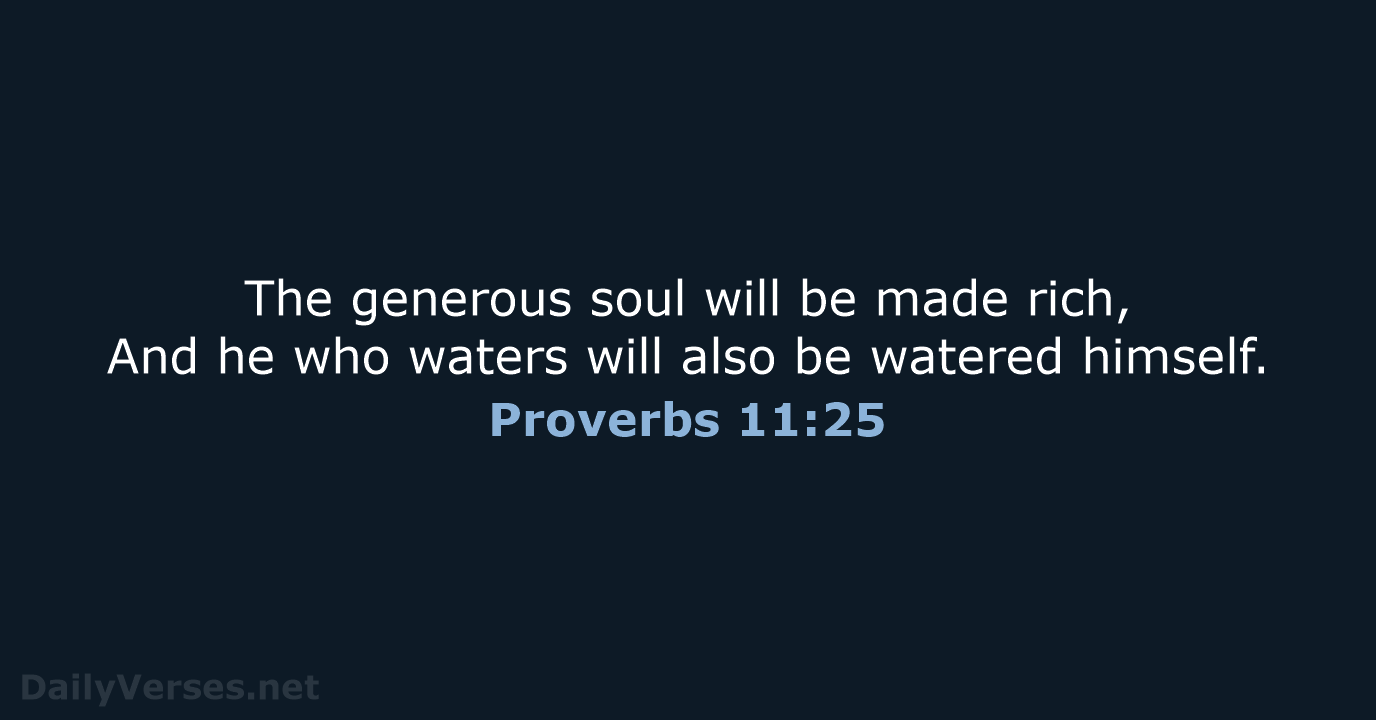 The generous soul will be made rich. —Prov 11 25 : Living Success