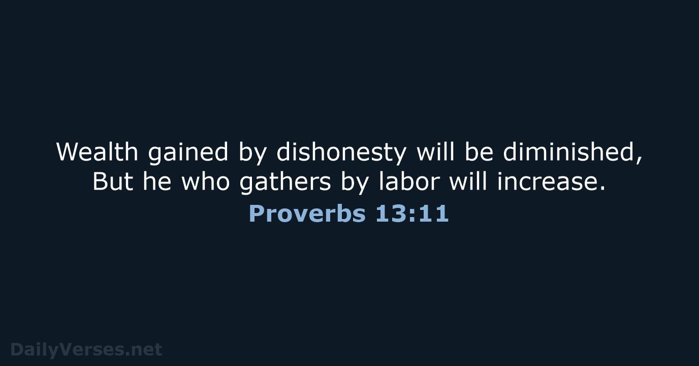 Wealth gained by dishonesty will be diminished, But he who gathers by… Proverbs 13:11