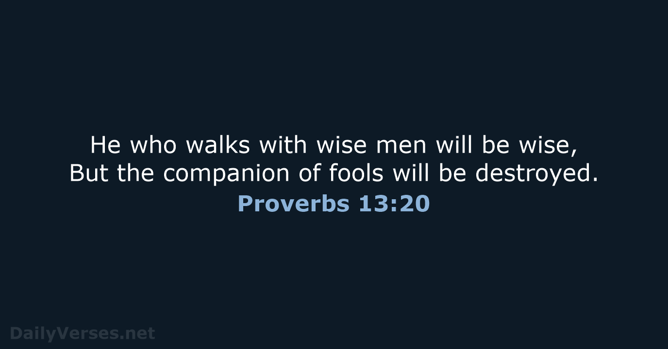 He who walks with wise men will be wise, But the companion… Proverbs 13:20