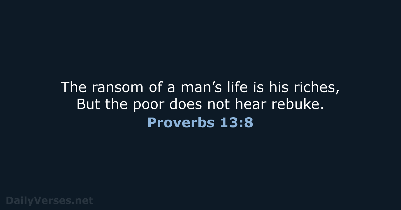 The ransom of a man’s life is his riches, But the poor… Proverbs 13:8