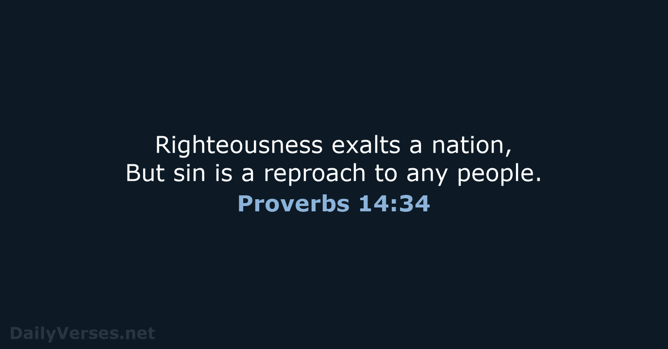Righteousness exalts a nation, But sin is a reproach to any people. Proverbs 14:34