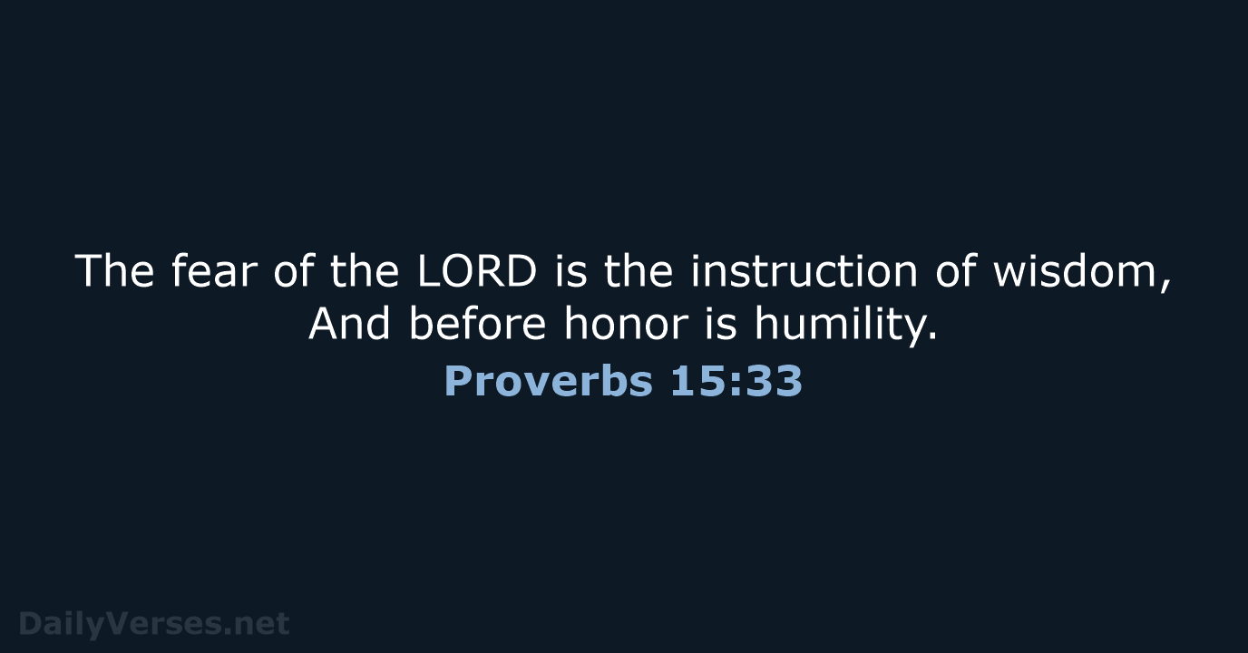 The fear of the LORD is the instruction of wisdom, And before… Proverbs 15:33