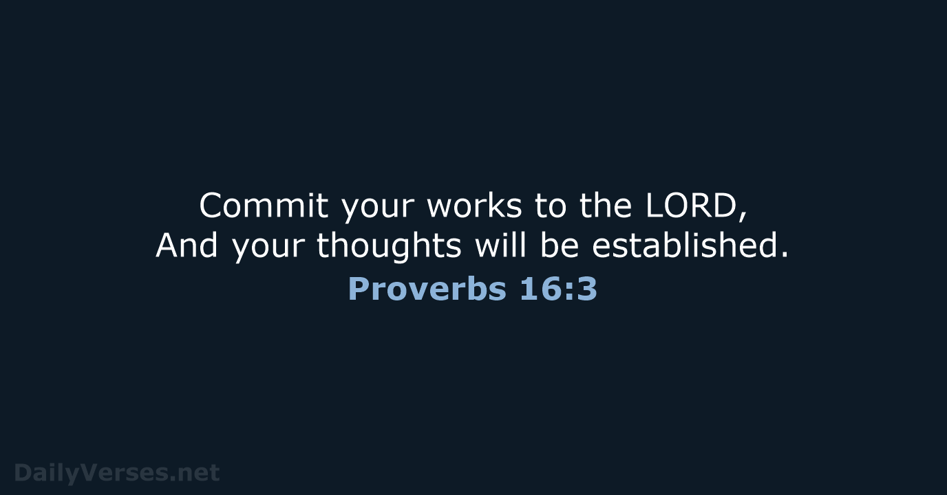 Commit your works to the LORD, And your thoughts will be established. Proverbs 16:3