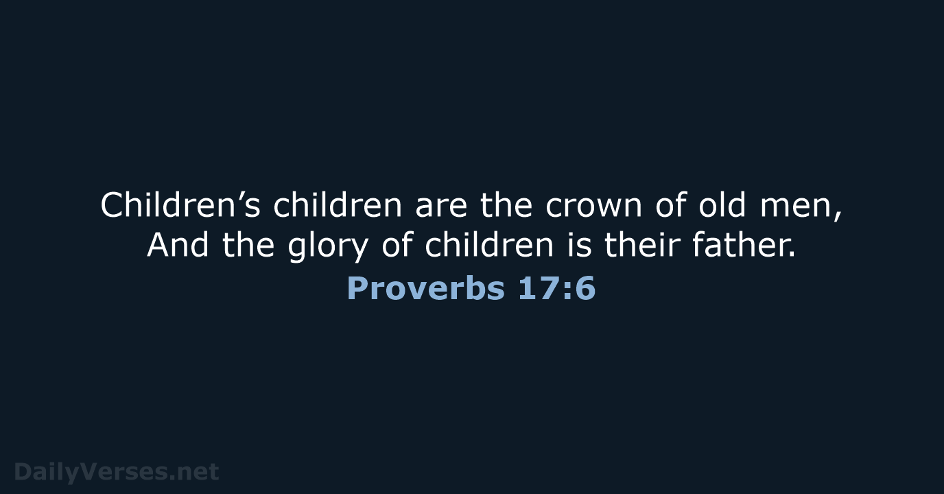 Children’s children are the crown of old men, And the glory of… Proverbs 17:6