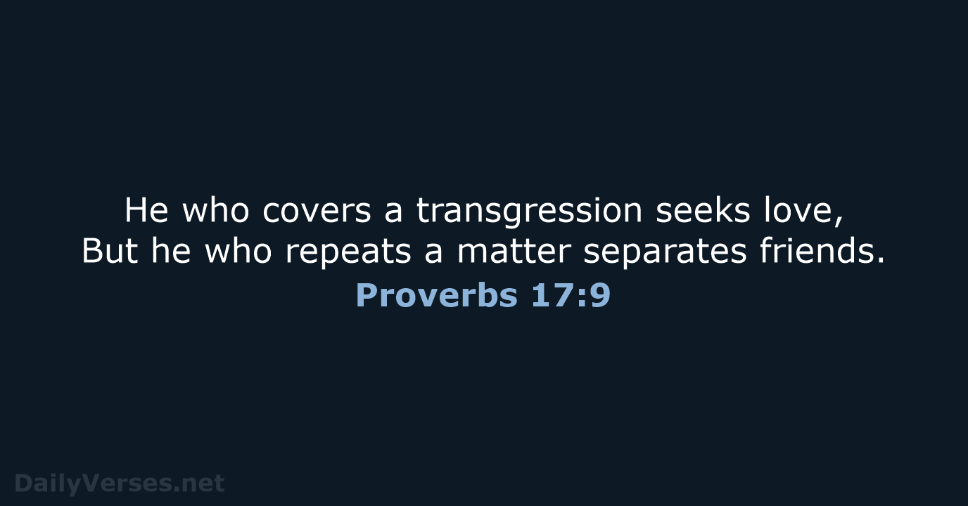 He who covers a transgression seeks love, But he who repeats a… Proverbs 17:9