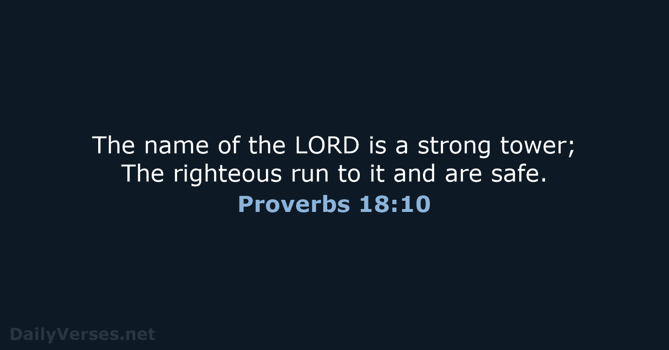 The name of the LORD is a strong tower; The righteous run… Proverbs 18:10