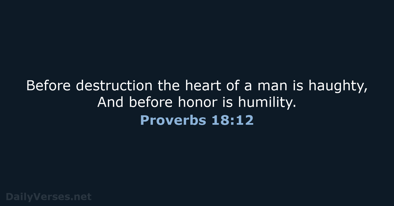 Before destruction the heart of a man is haughty, And before honor is humility. Proverbs 18:12