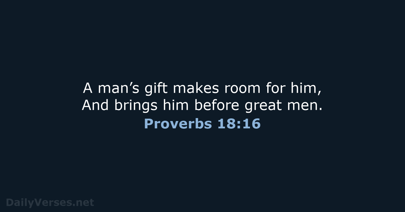 A man’s gift makes room for him, And brings him before great men. Proverbs 18:16