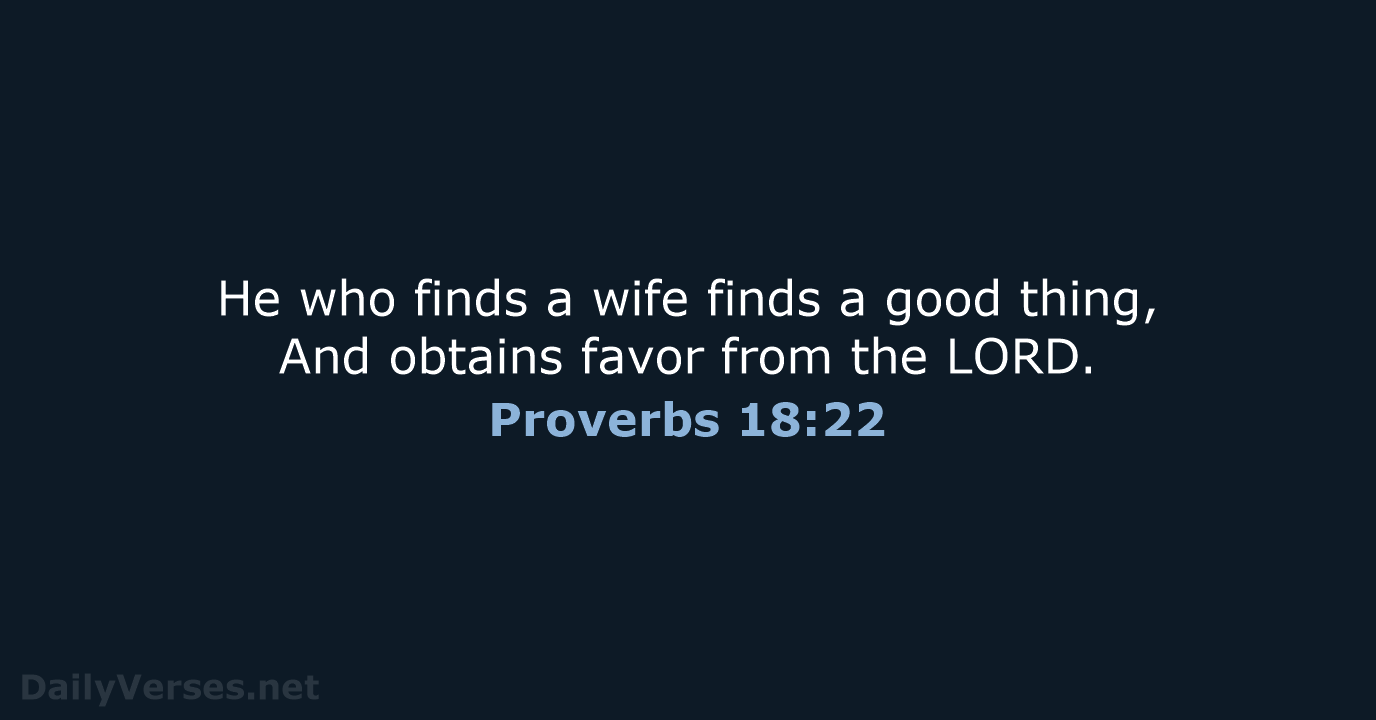 He who finds a wife finds a good thing, And obtains favor… Proverbs 18:22