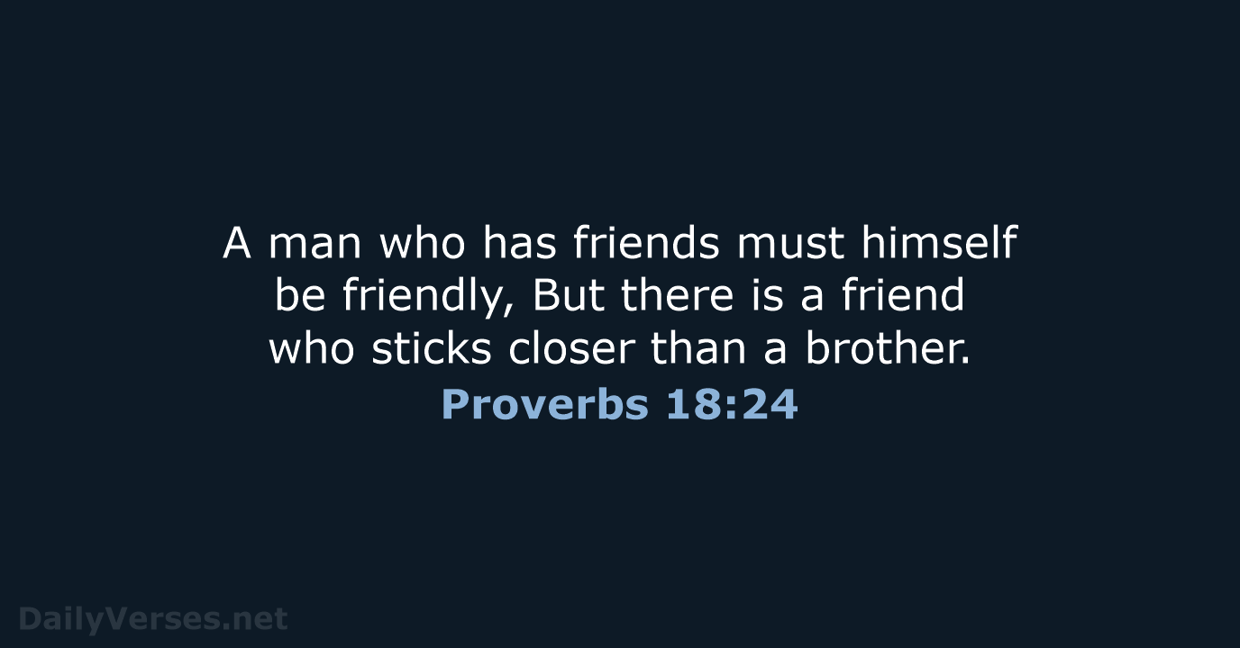 A man who has friends must himself be friendly, But there is… Proverbs 18:24