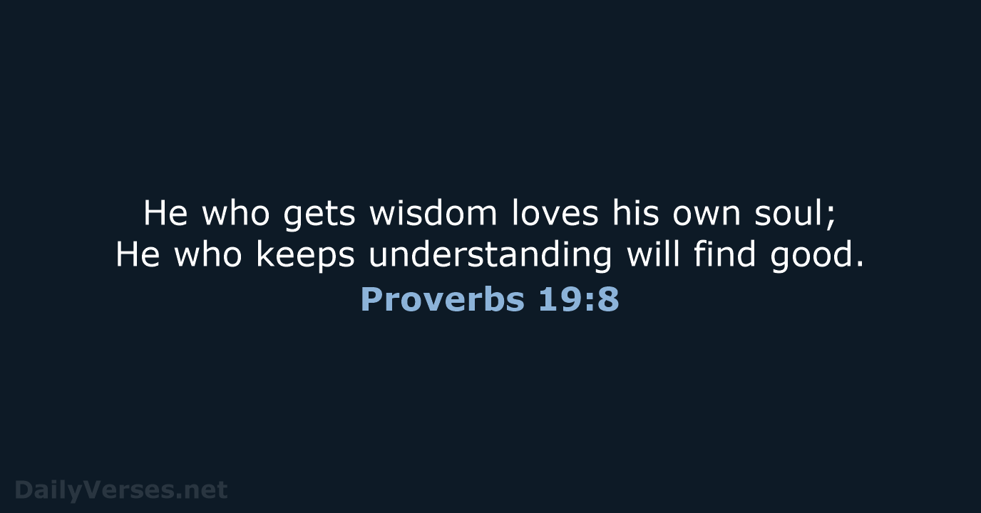 He who gets wisdom loves his own soul; He who keeps understanding… Proverbs 19:8