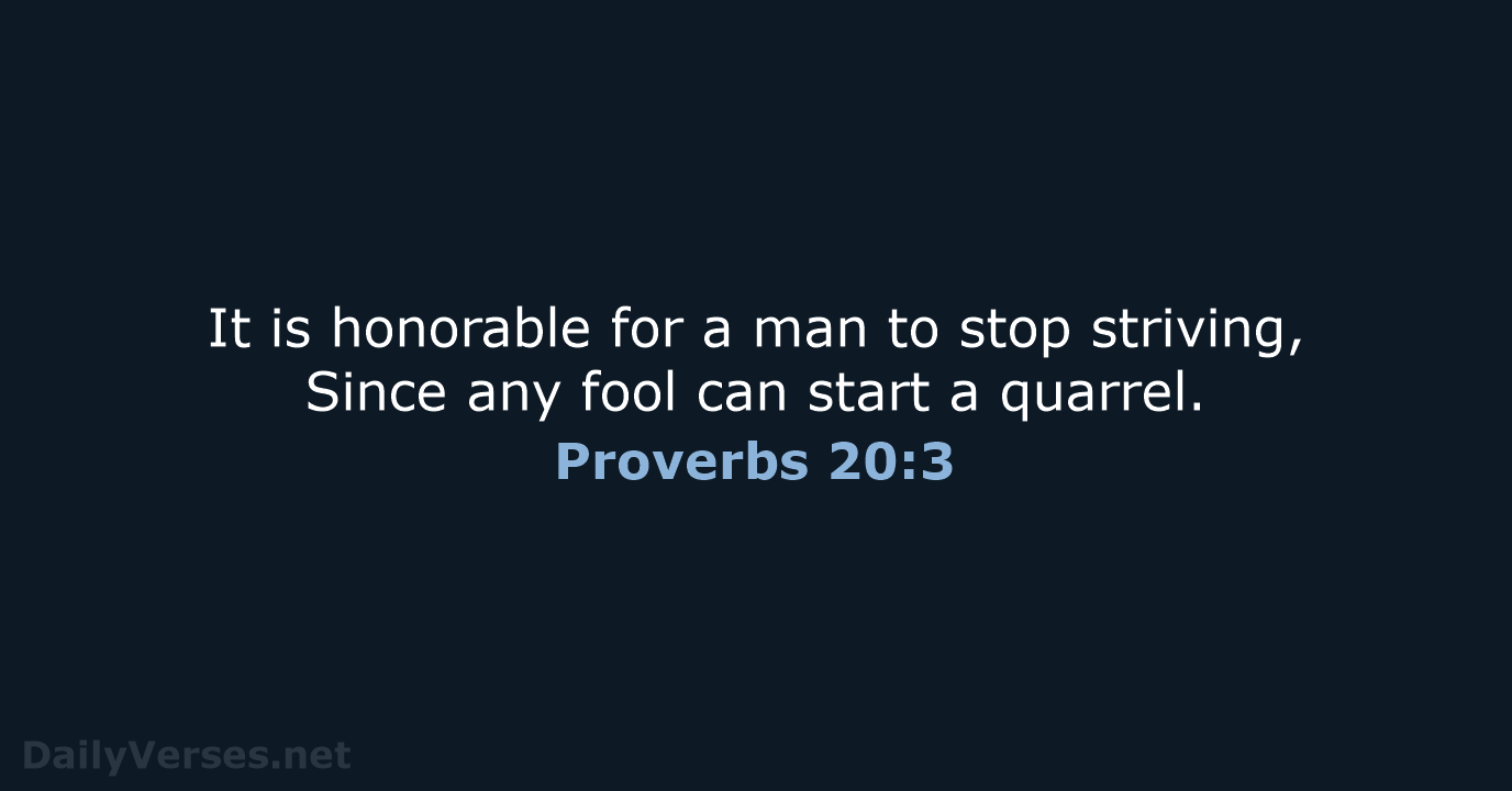 It is honorable for a man to stop striving, Since any fool… Proverbs 20:3