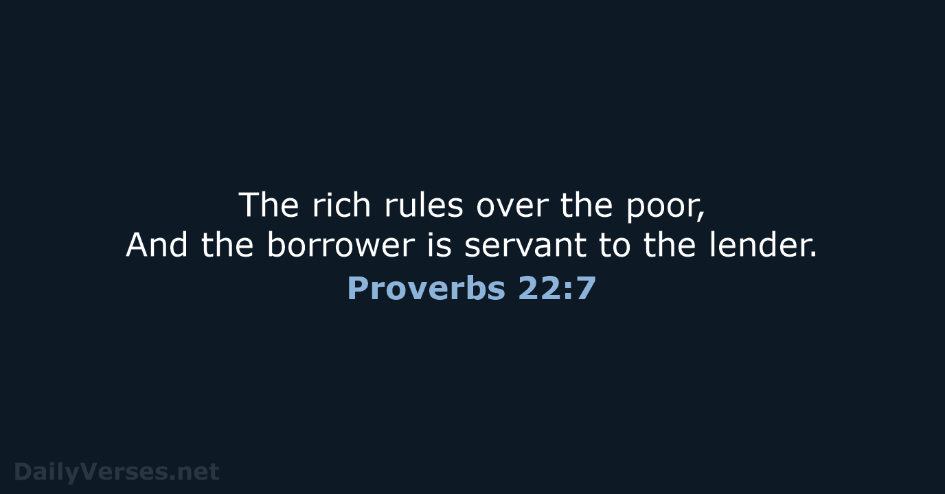 The rich rules over the poor, And the borrower is servant to the lender. Proverbs 22:7