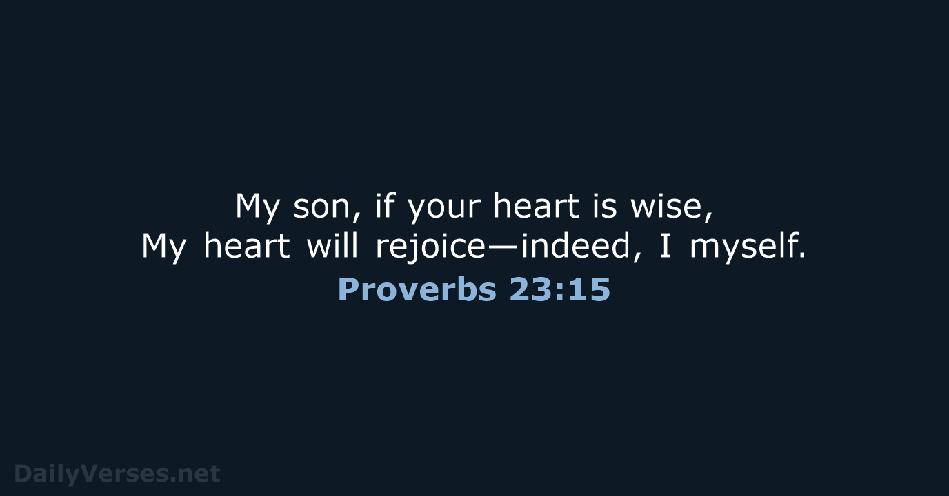 My son, if your heart is wise, My heart will rejoice—indeed, I myself. Proverbs 23:15