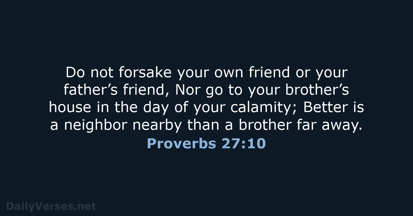 Do not forsake your own friend or your father’s friend, Nor go… Proverbs 27:10
