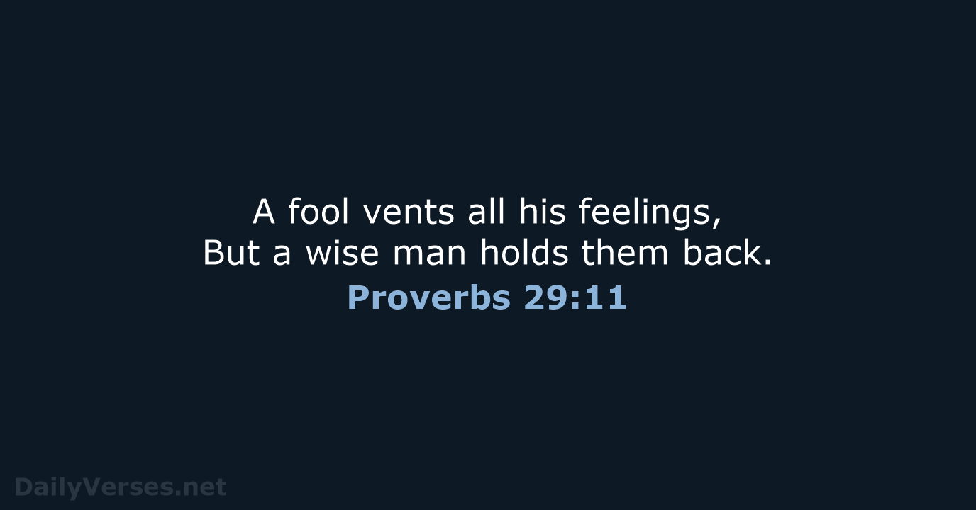 A fool vents all his feelings, But a wise man holds them back. Proverbs 29:11