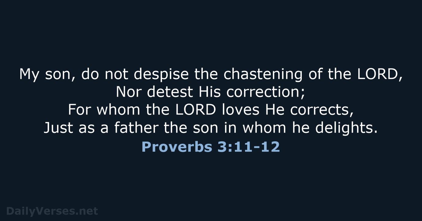 My son, do not despise the chastening of the LORD, Nor detest… Proverbs 3:11-12