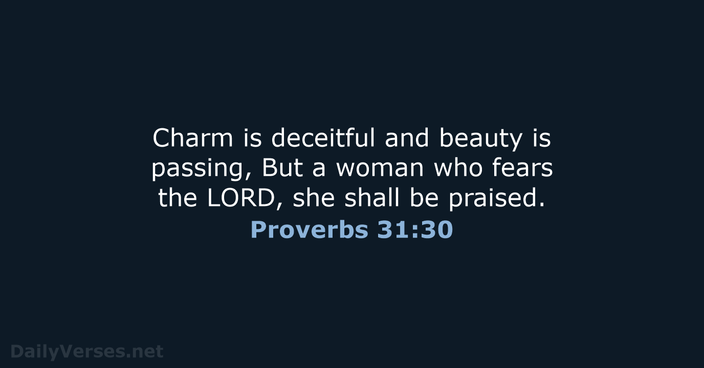 Charm is deceitful and beauty is passing, But a woman who fears… Proverbs 31:30