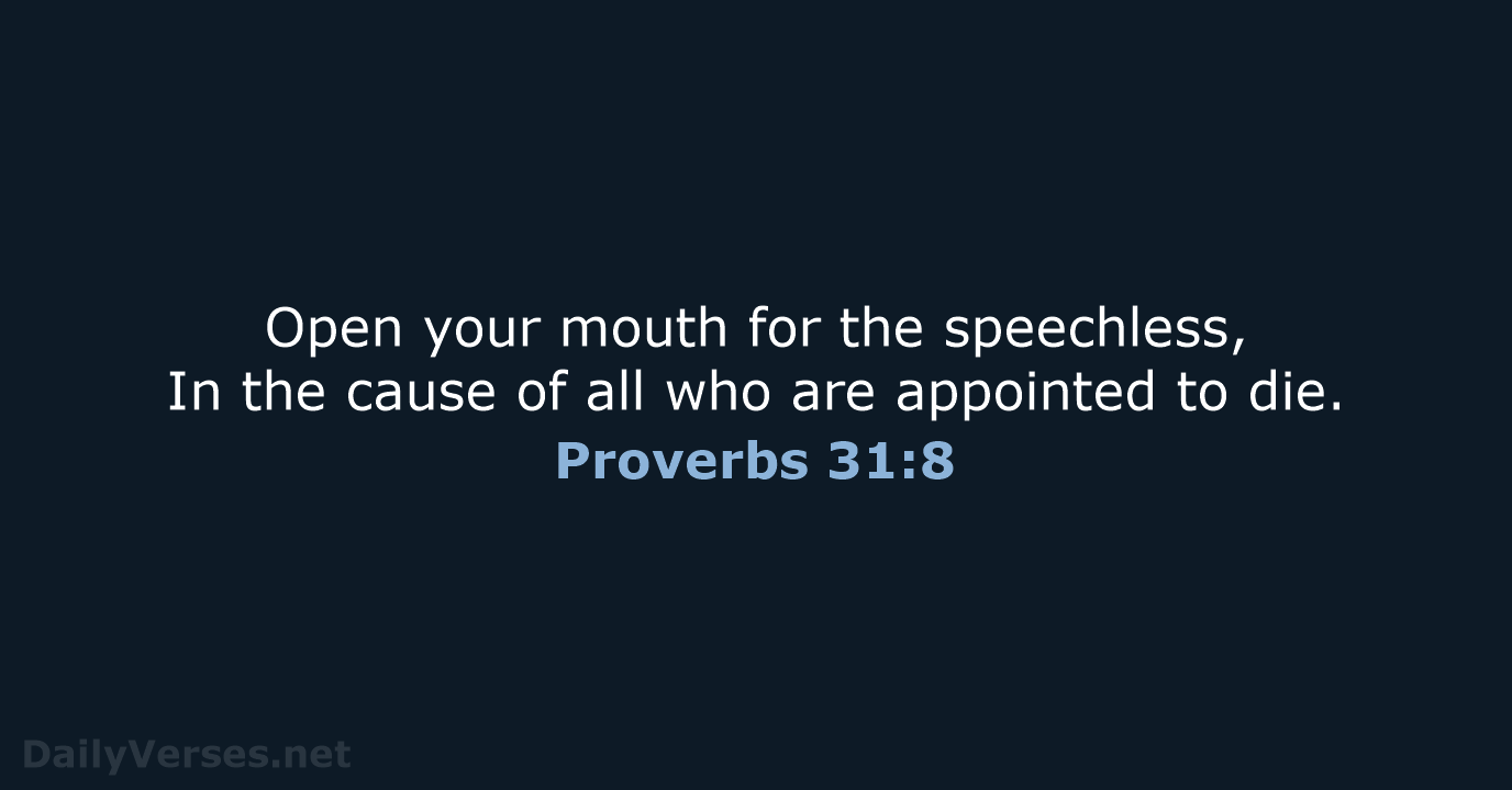 Open your mouth for the speechless, In the cause of all who… Proverbs 31:8