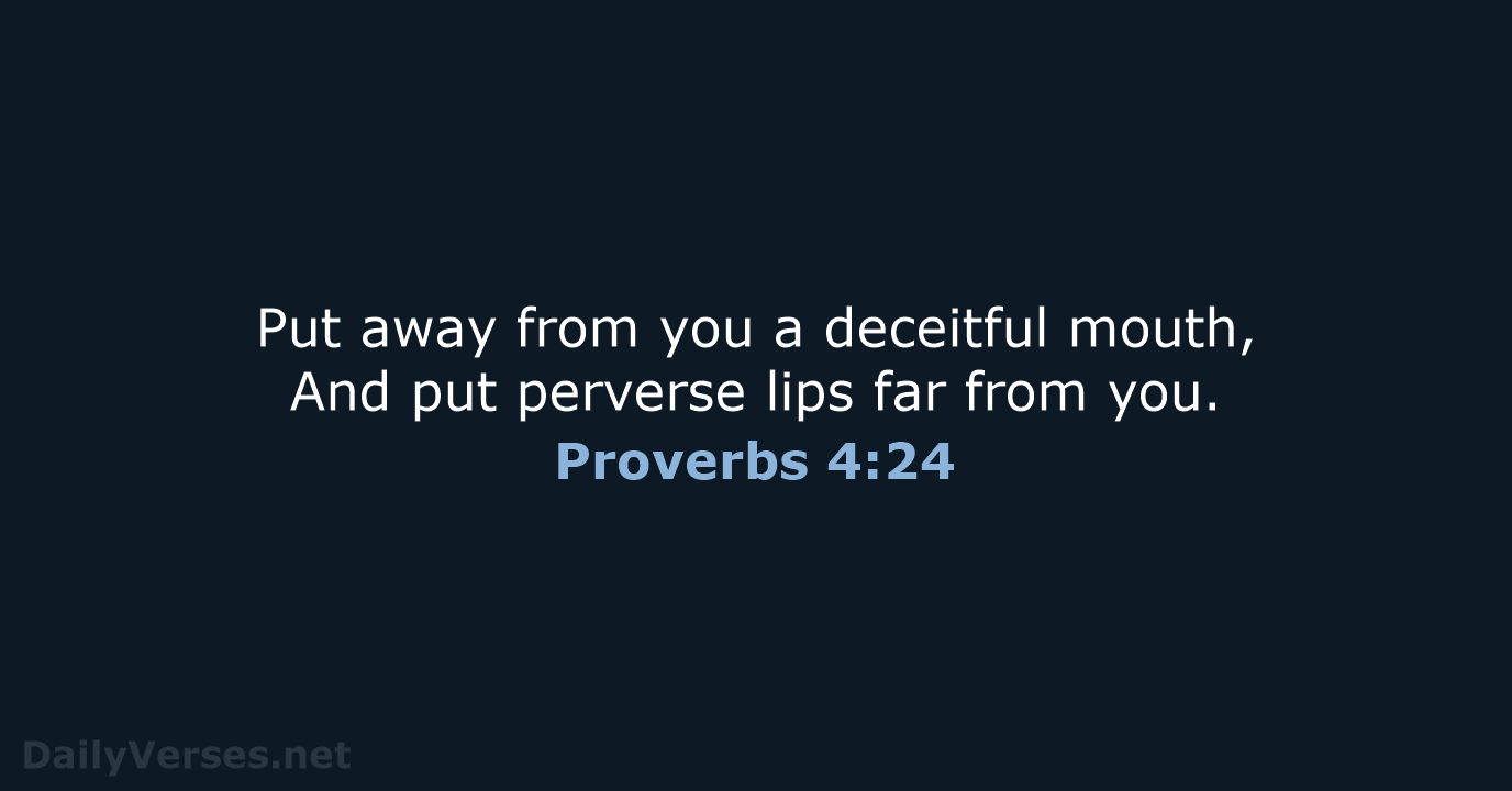 Put away from you a deceitful mouth, And put perverse lips far from you. Proverbs 4:24
