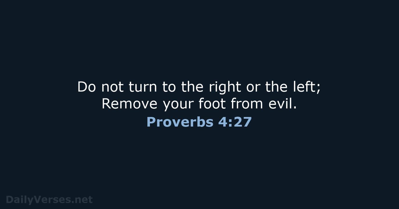 Do not turn to the right or the left; Remove your foot from evil. Proverbs 4:27
