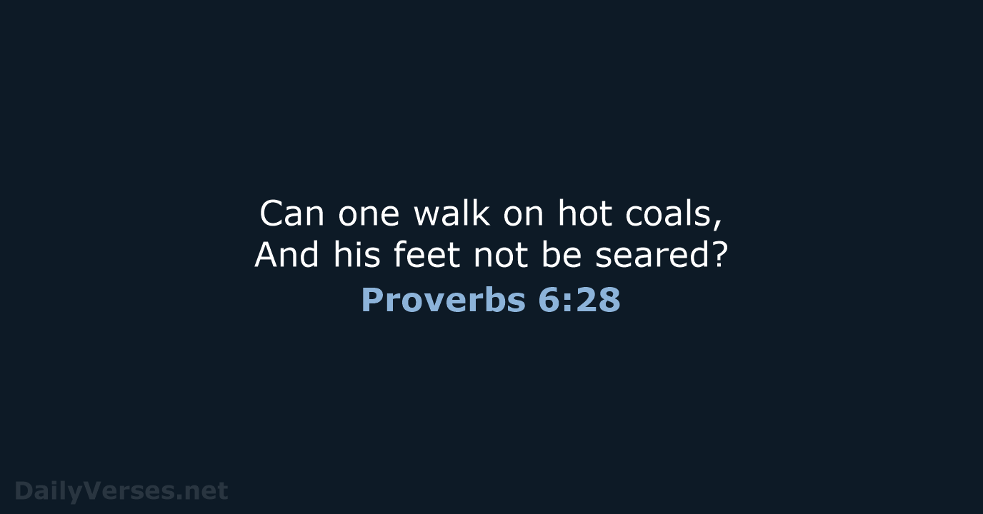 Can one walk on hot coals, And his feet not be seared? Proverbs 6:28