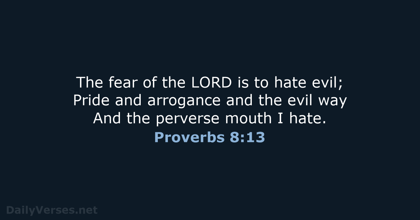 The fear of the LORD is to hate evil; Pride and arrogance… Proverbs 8:13