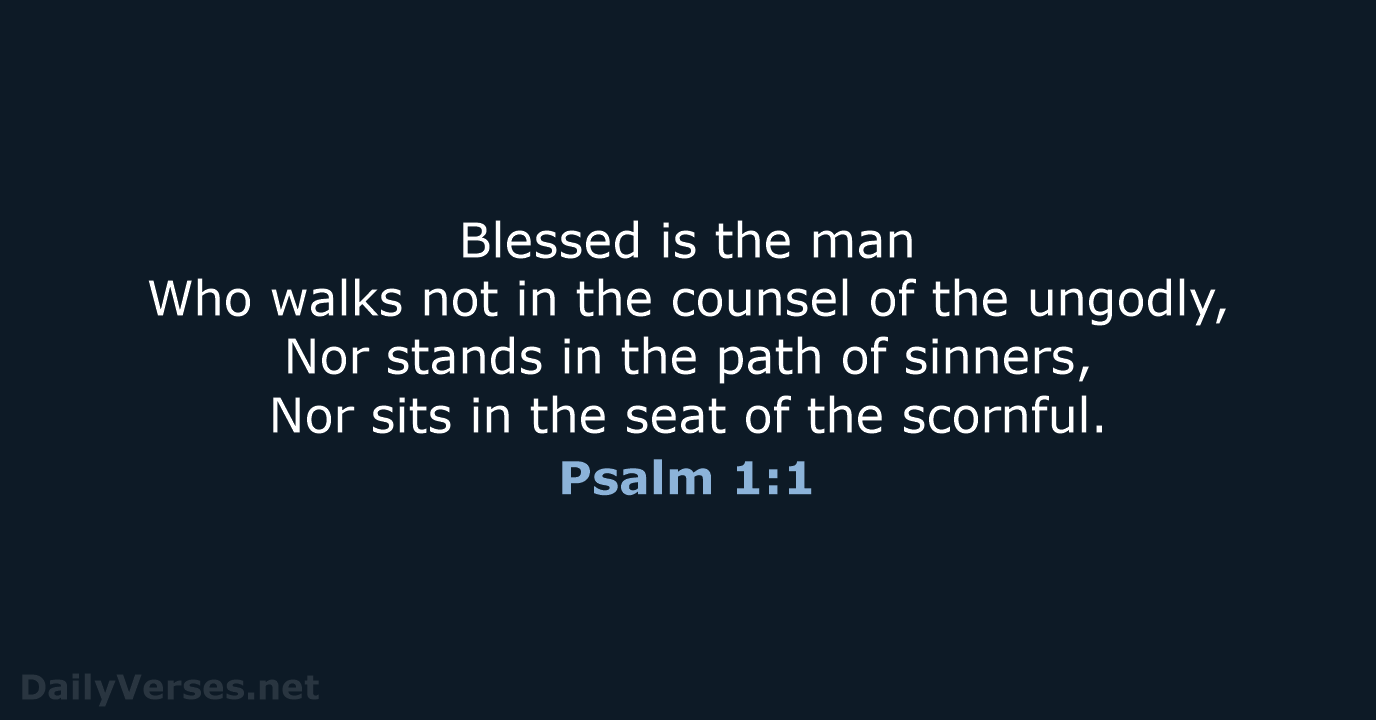 Blessed is the man Who walks not in the counsel of the… Psalm 1:1