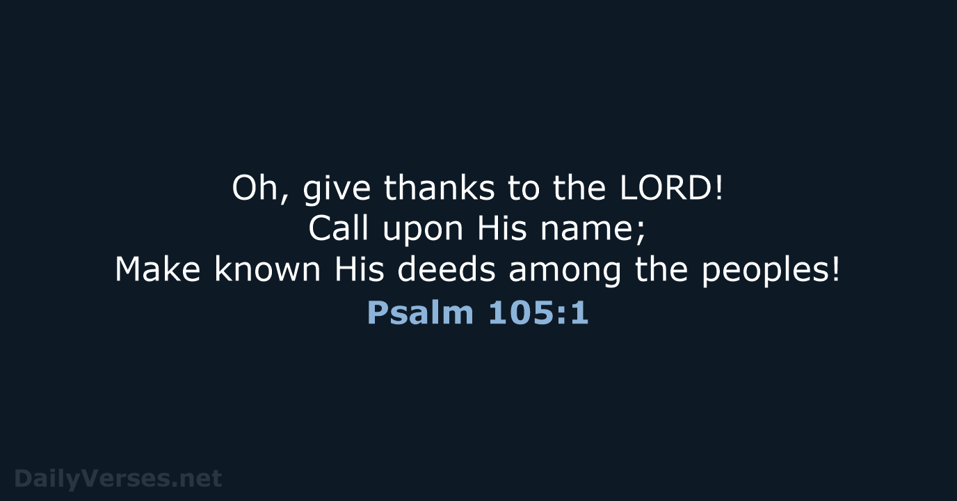 Oh, give thanks to the LORD! Call upon His name; Make known… Psalm 105:1