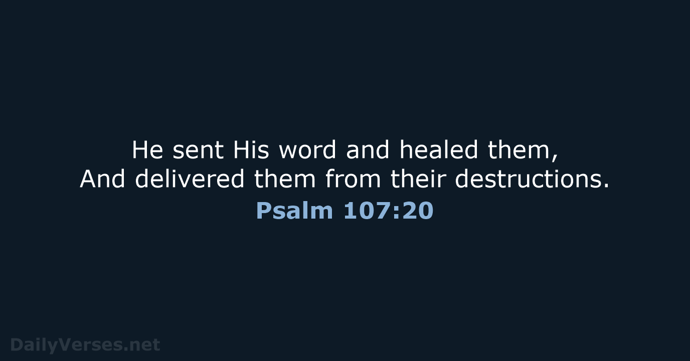 He sent His word and healed them, And delivered them from their destructions. Psalm 107:20