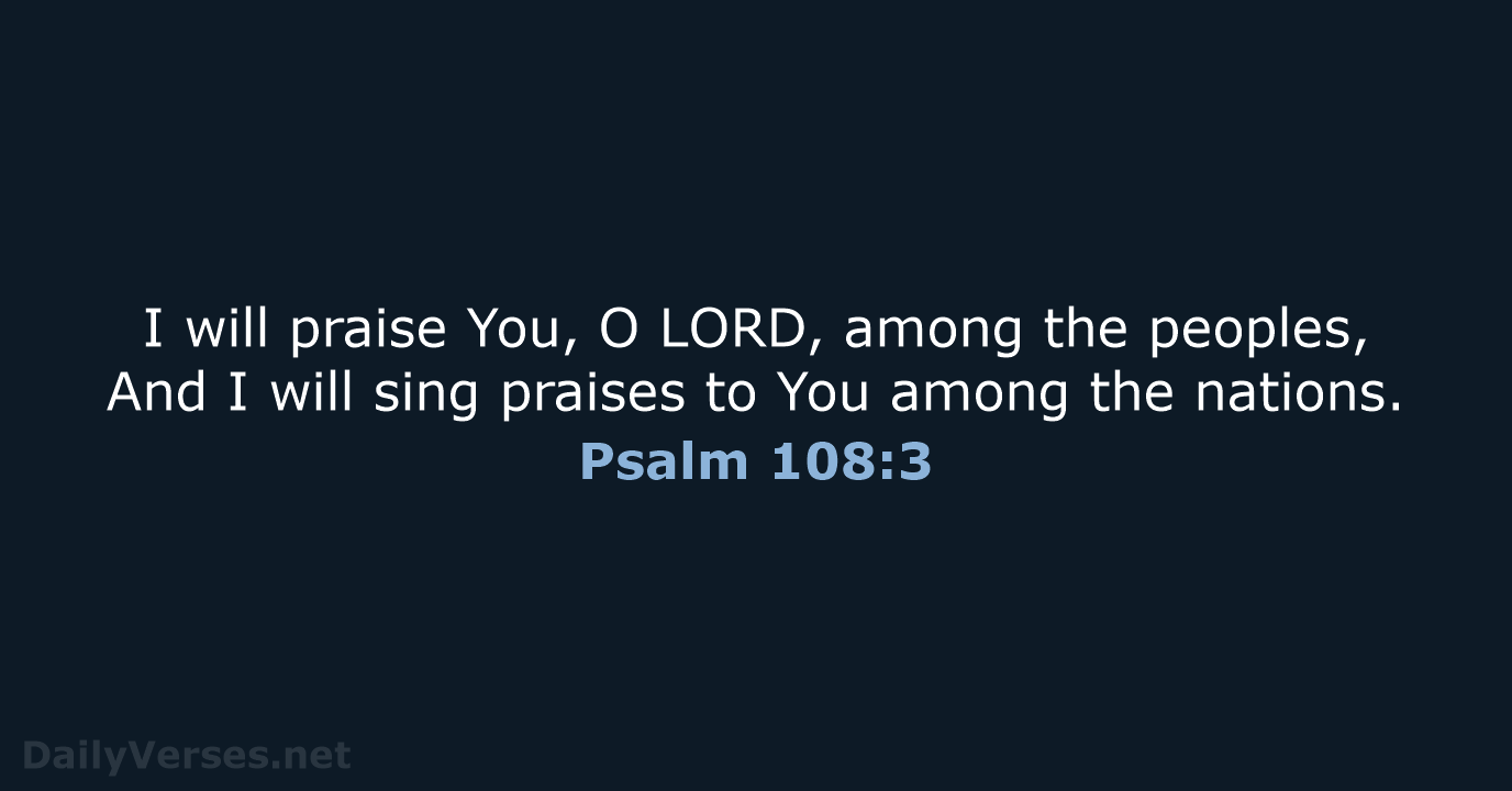 I will praise You, O LORD, among the peoples, And I will… Psalm 108:3