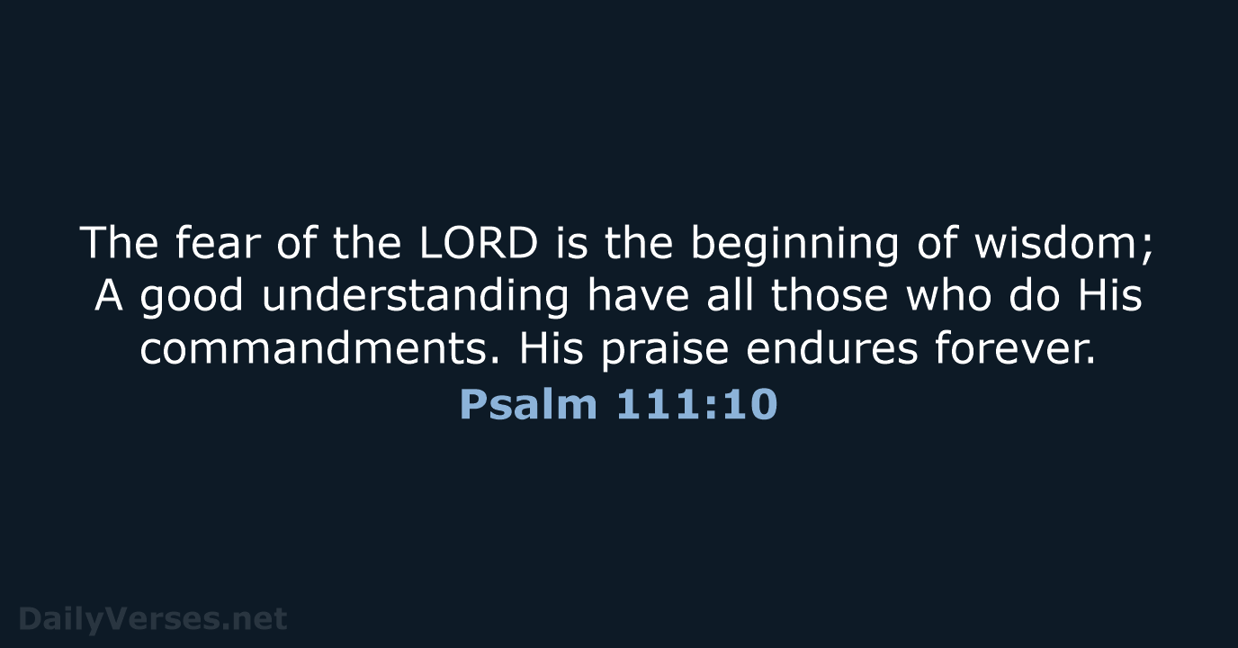 The fear of the LORD is the beginning of wisdom; A good… Psalm 111:10