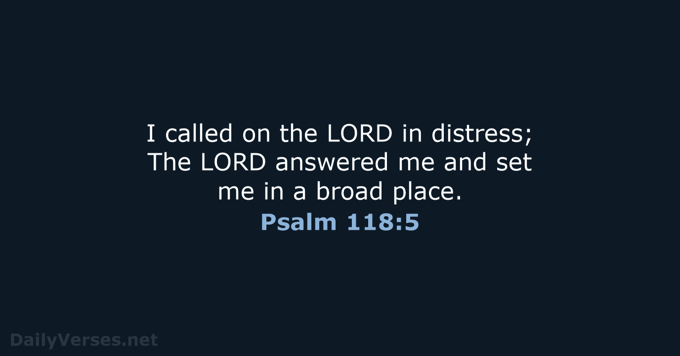 I called on the LORD in distress; The LORD answered me and… Psalm 118:5
