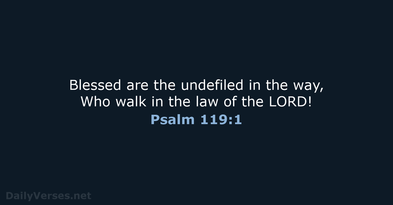 Blessed are the undefiled in the way, Who walk in the law… Psalm 119:1