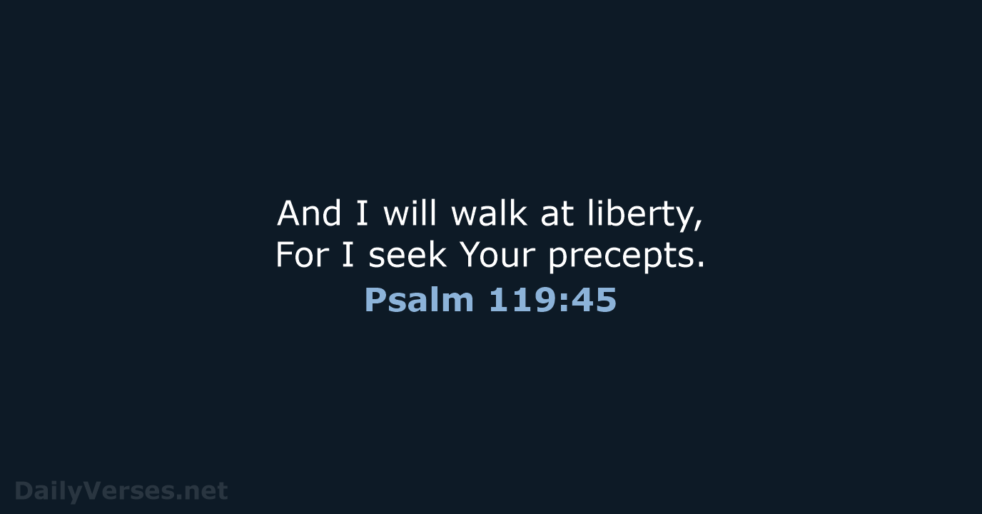 And I will walk at liberty, For I seek Your precepts. Psalm 119:45