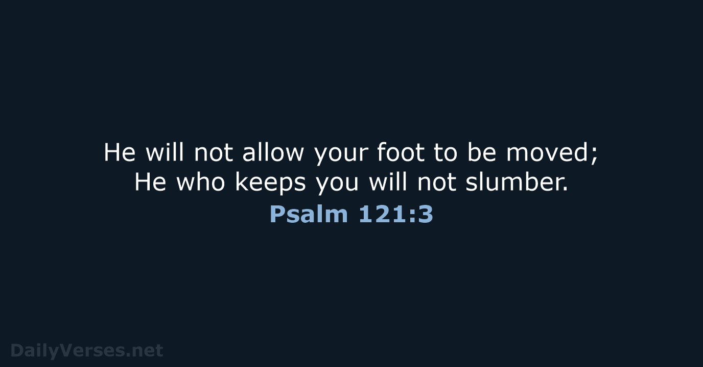 He will not allow your foot to be moved; He who keeps… Psalm 121:3