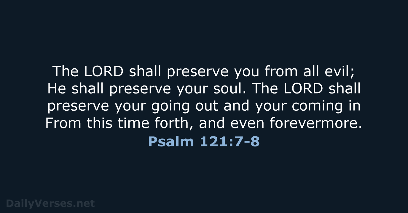 The LORD shall preserve you from all evil; He shall preserve your… Psalm 121:7-8