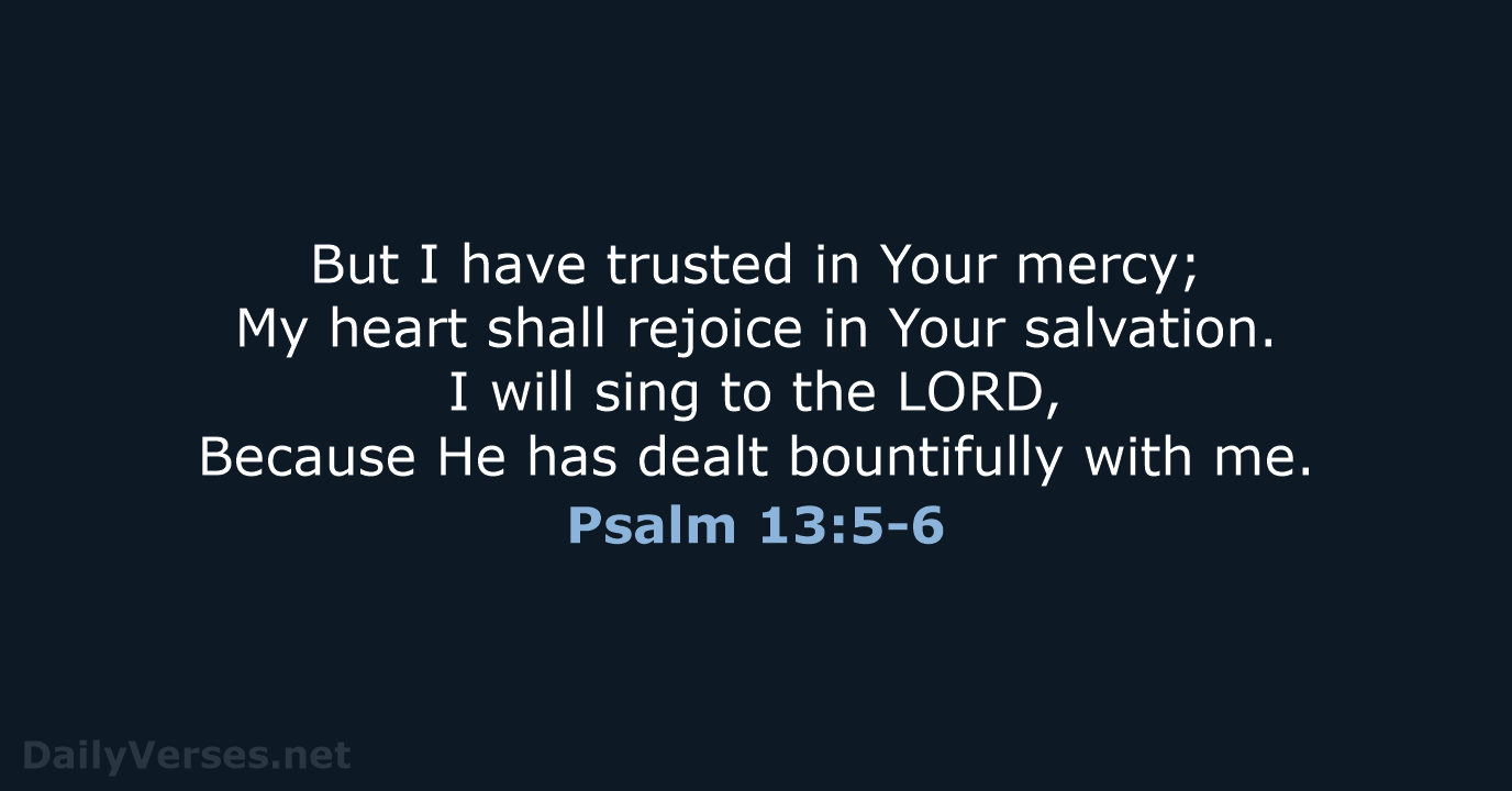 But I have trusted in Your mercy; My heart shall rejoice in… Psalm 13:5-6