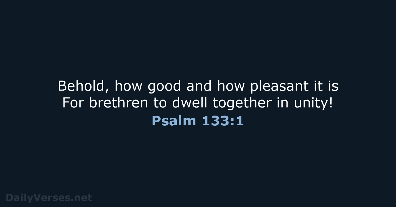 Behold, how good and how pleasant it is For brethren to dwell… Psalm 133:1