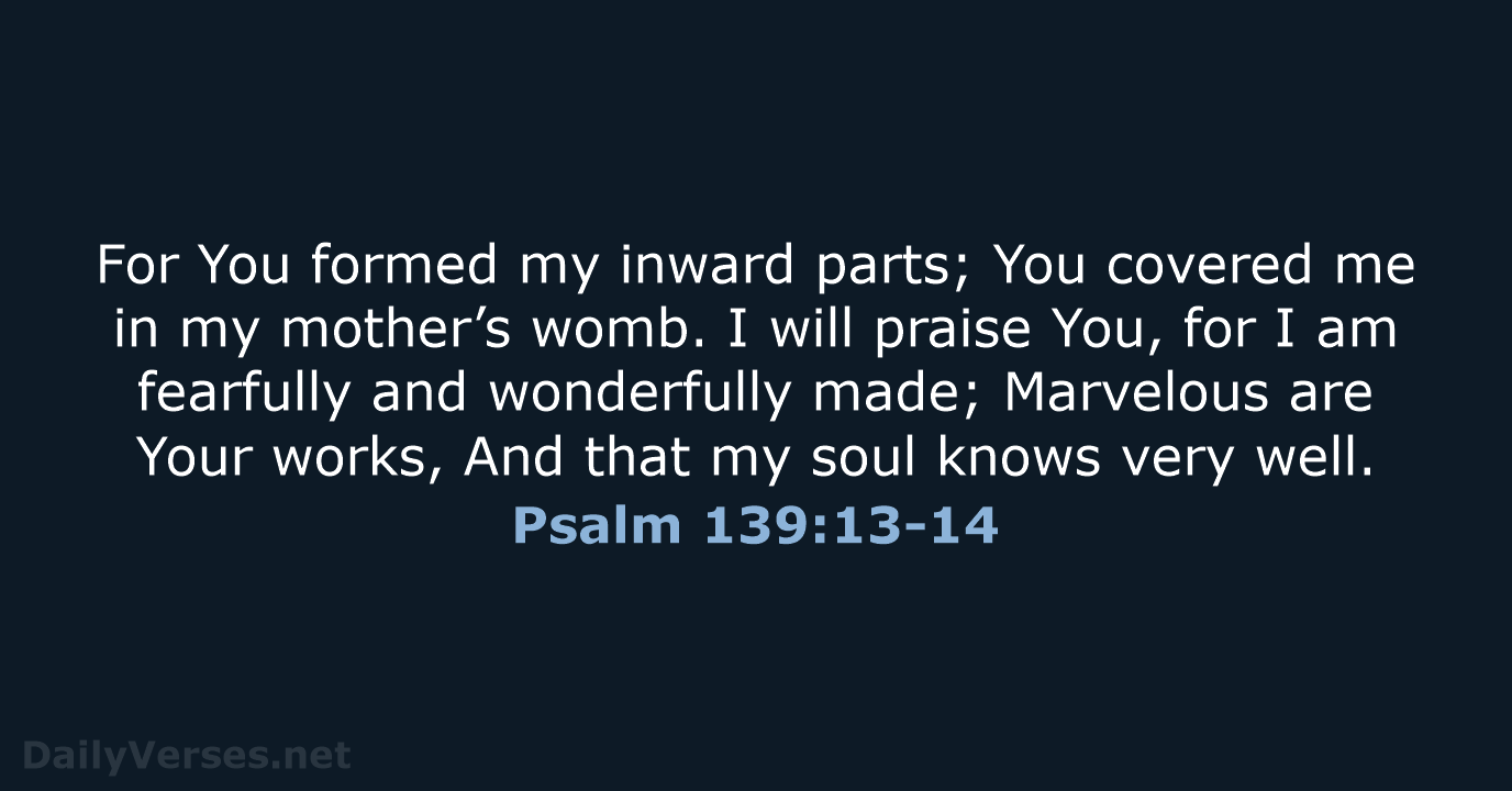 For You formed my inward parts; You covered me in my mother’s… Psalm 139:13-14