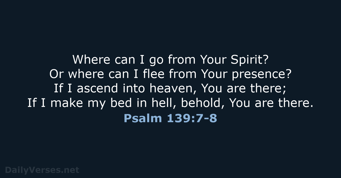 Where can I go from Your Spirit? Or where can I flee… Psalm 139:7-8