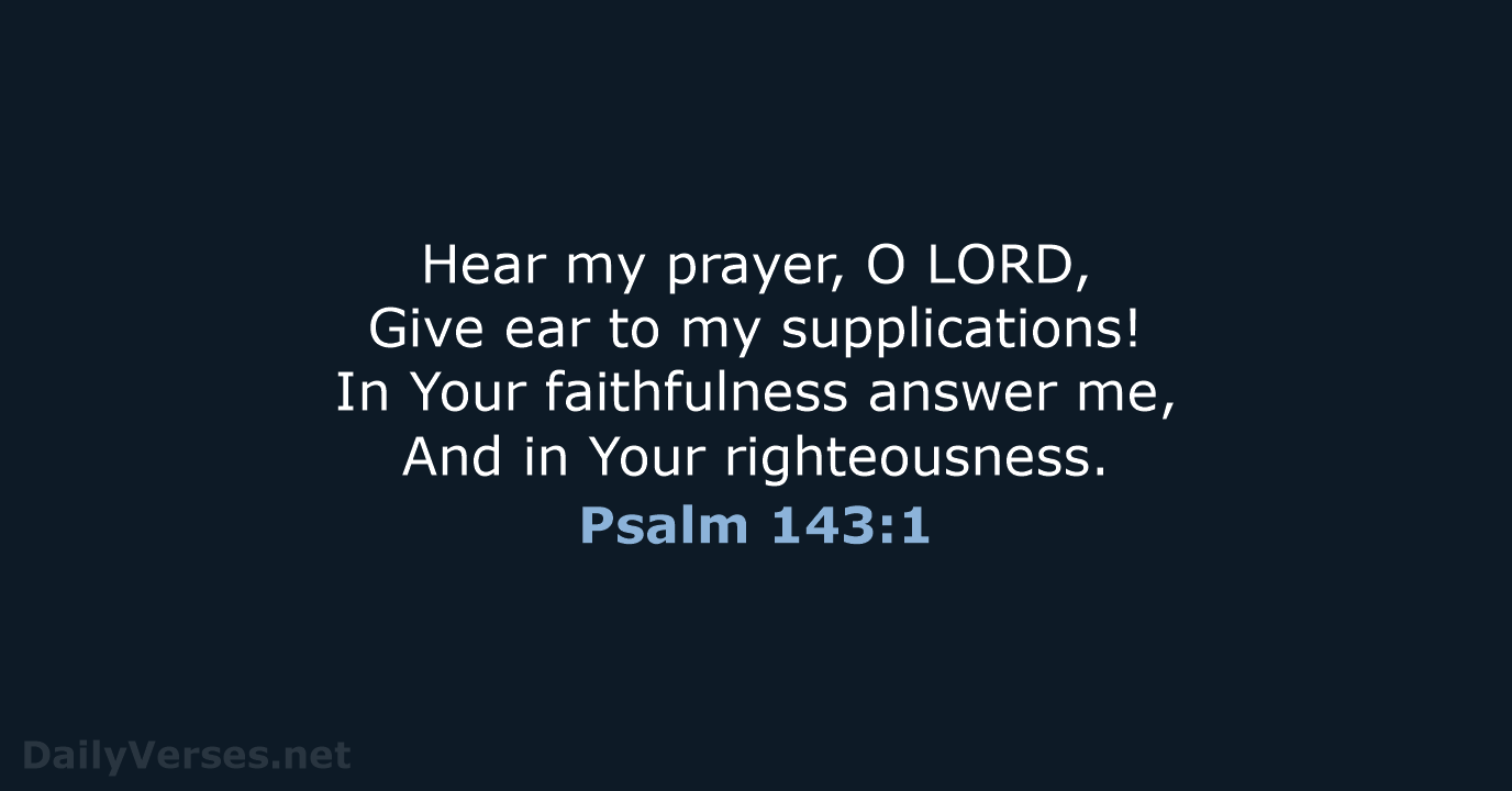 Hear my prayer, O LORD, Give ear to my supplications! In Your… Psalm 143:1
