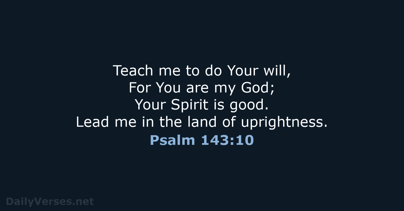 Teach me to do Your will, For You are my God; Your… Psalm 143:10